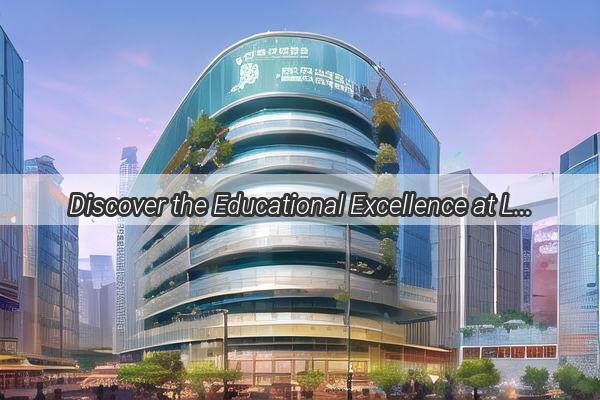 Discover the Educational Excellence at Lingxian Education in Guangzhou Your Gateway to Success